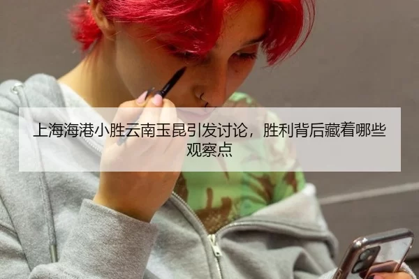 上海海港小胜云南玉昆引发讨论，胜利背后藏着哪些观察点